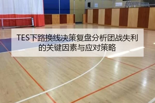 TES下路换线决策复盘分析团战失利的关键因素与应对策略