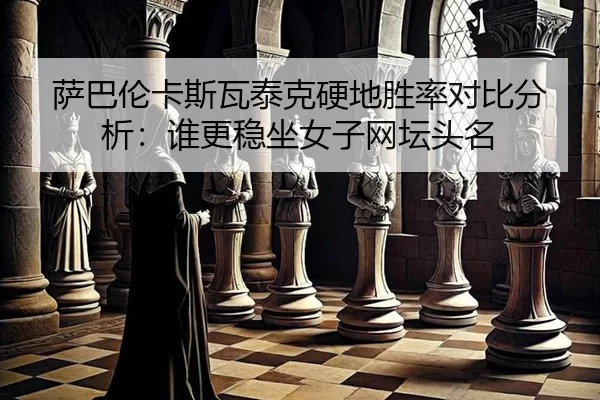 萨巴伦卡斯瓦泰克硬地胜率对比分析：谁更稳坐女子网坛头名