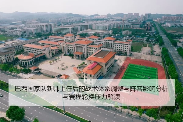 巴西国家队新帅上任后的战术体系调整与阵容影响分析与赛程轮换压力解读